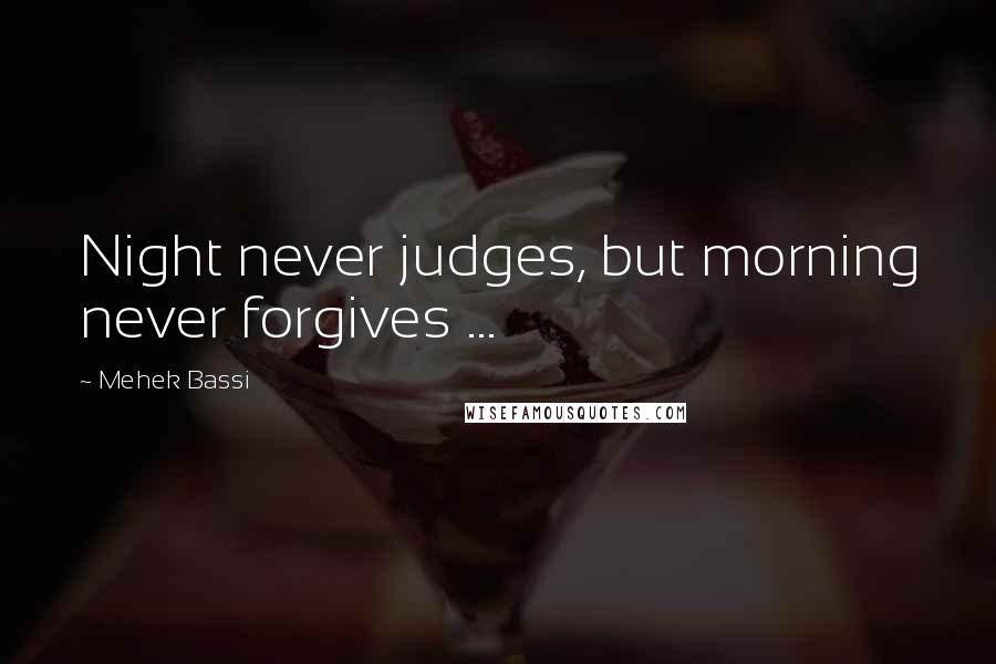 Mehek Bassi Quotes: Night never judges, but morning never forgives ...