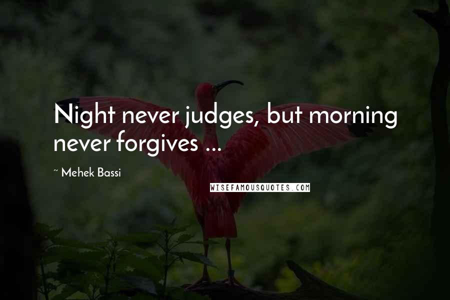 Mehek Bassi Quotes: Night never judges, but morning never forgives ...