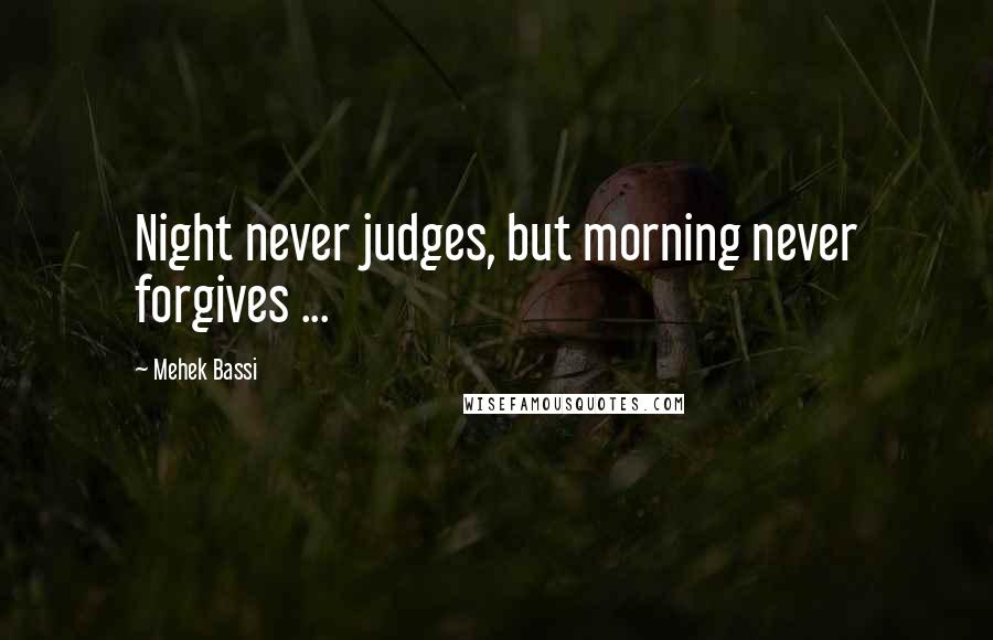 Mehek Bassi Quotes: Night never judges, but morning never forgives ...