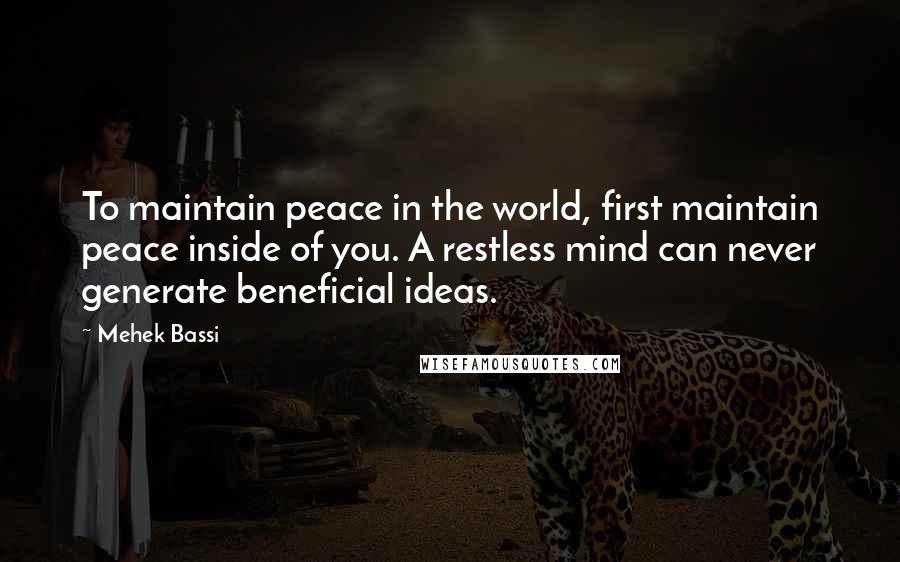 Mehek Bassi Quotes: To maintain peace in the world, first maintain peace inside of you. A restless mind can never generate beneficial ideas.