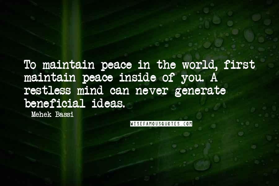 Mehek Bassi Quotes: To maintain peace in the world, first maintain peace inside of you. A restless mind can never generate beneficial ideas.