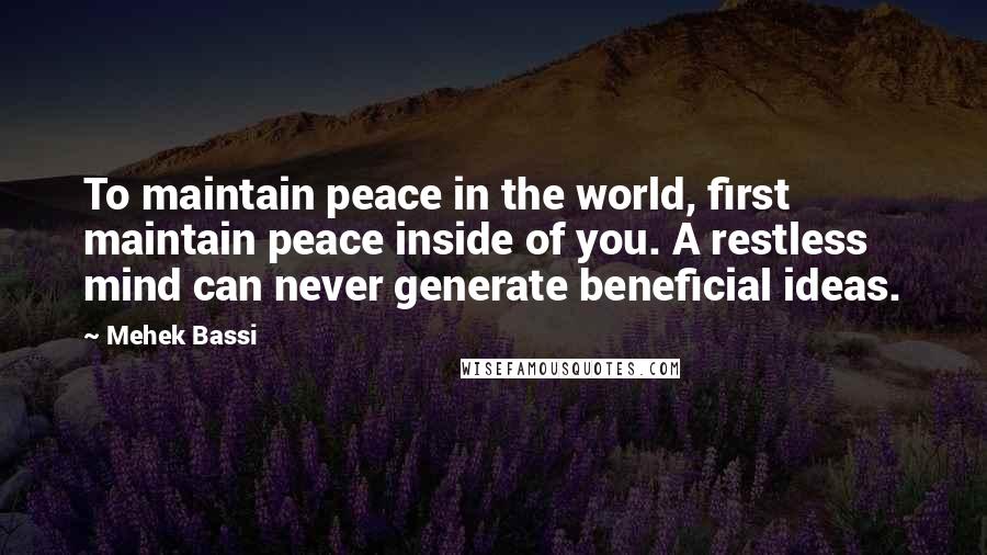 Mehek Bassi Quotes: To maintain peace in the world, first maintain peace inside of you. A restless mind can never generate beneficial ideas.