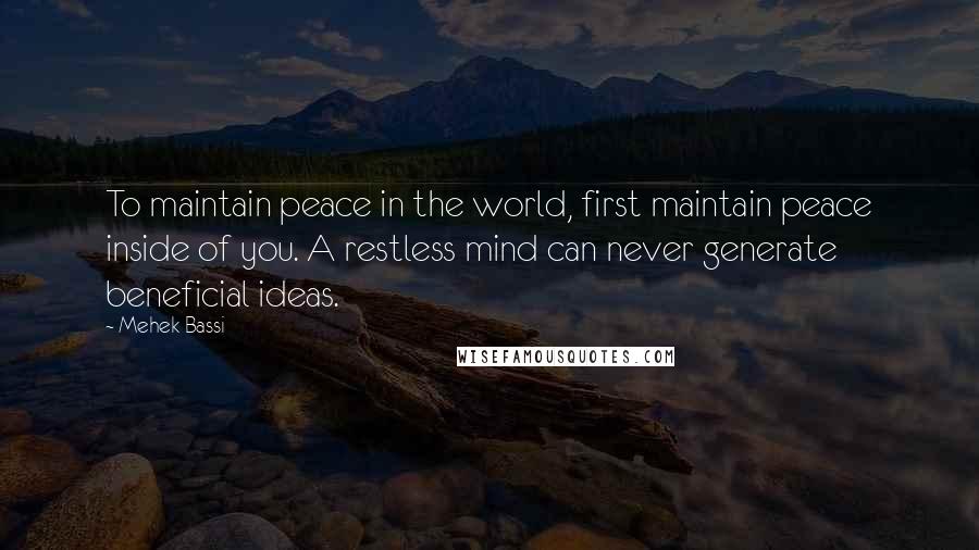 Mehek Bassi Quotes: To maintain peace in the world, first maintain peace inside of you. A restless mind can never generate beneficial ideas.