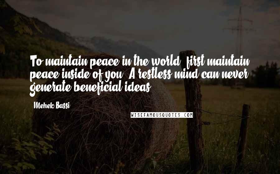 Mehek Bassi Quotes: To maintain peace in the world, first maintain peace inside of you. A restless mind can never generate beneficial ideas.