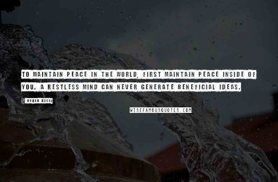 Mehek Bassi Quotes: To maintain peace in the world, first maintain peace inside of you. A restless mind can never generate beneficial ideas.