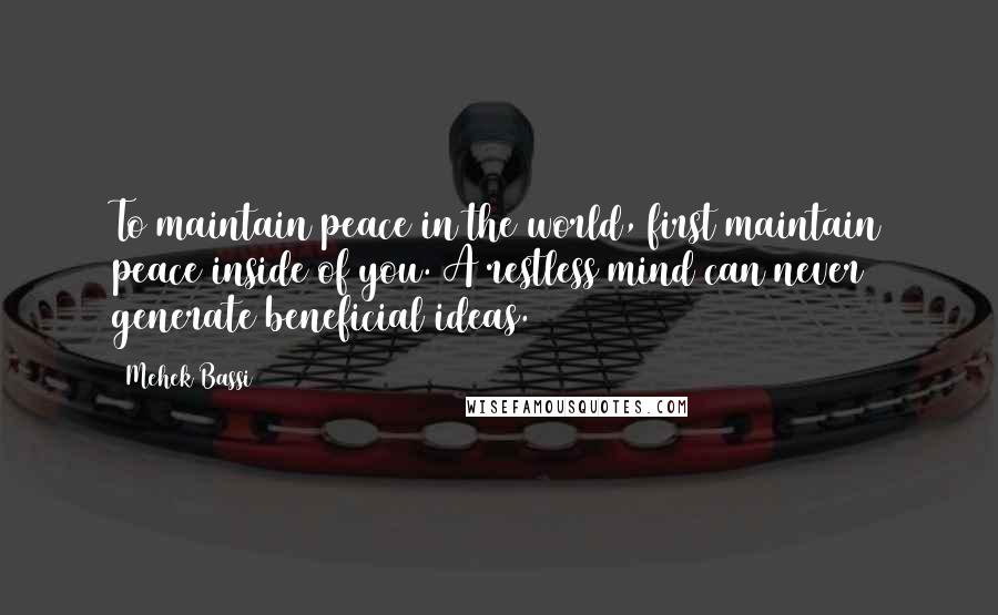 Mehek Bassi Quotes: To maintain peace in the world, first maintain peace inside of you. A restless mind can never generate beneficial ideas.