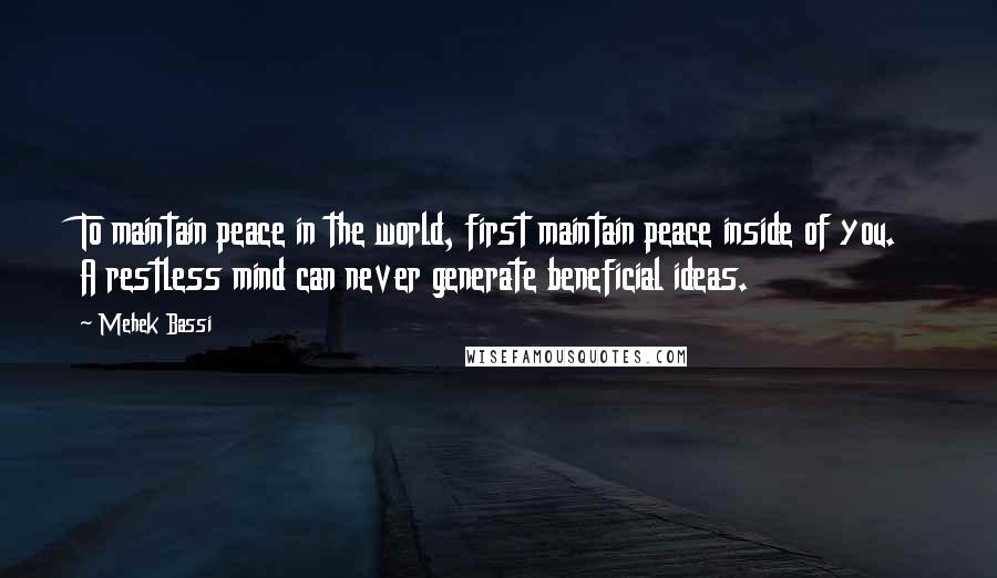 Mehek Bassi Quotes: To maintain peace in the world, first maintain peace inside of you. A restless mind can never generate beneficial ideas.