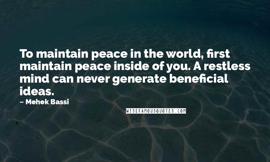 Mehek Bassi Quotes: To maintain peace in the world, first maintain peace inside of you. A restless mind can never generate beneficial ideas.