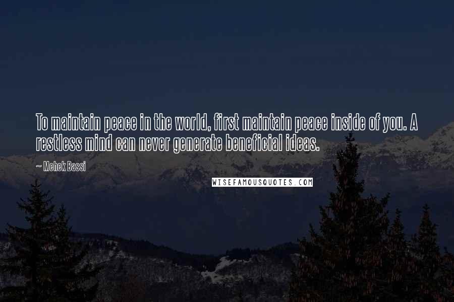 Mehek Bassi Quotes: To maintain peace in the world, first maintain peace inside of you. A restless mind can never generate beneficial ideas.