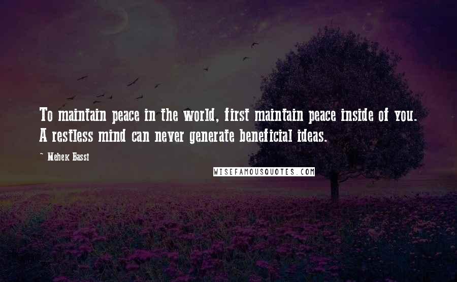 Mehek Bassi Quotes: To maintain peace in the world, first maintain peace inside of you. A restless mind can never generate beneficial ideas.