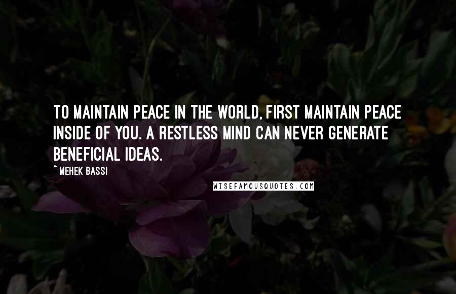 Mehek Bassi Quotes: To maintain peace in the world, first maintain peace inside of you. A restless mind can never generate beneficial ideas.