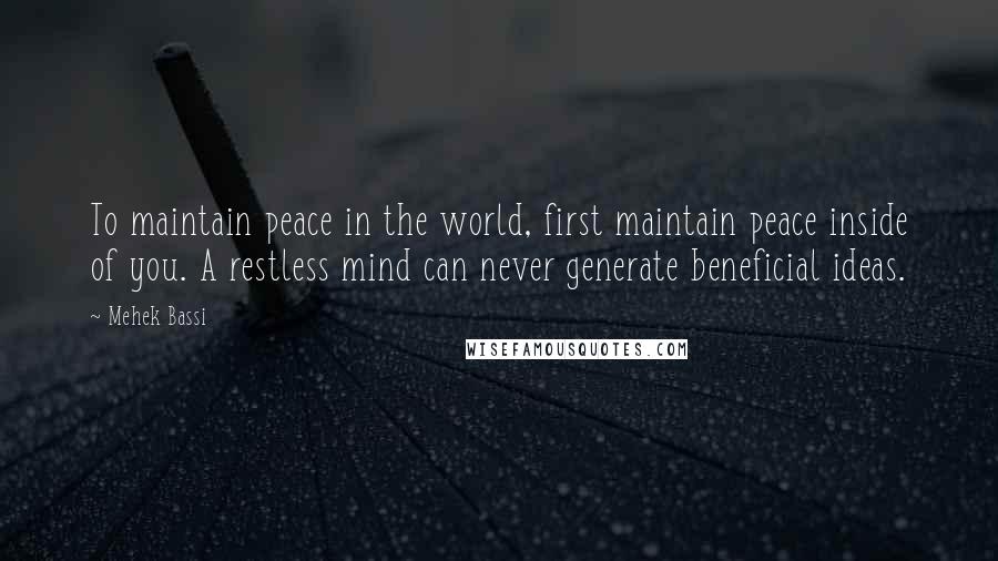 Mehek Bassi Quotes: To maintain peace in the world, first maintain peace inside of you. A restless mind can never generate beneficial ideas.