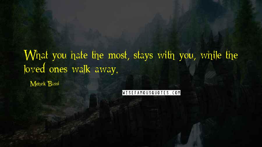 Mehek Bassi Quotes: What you hate the most, stays with you, while the loved ones walk away.