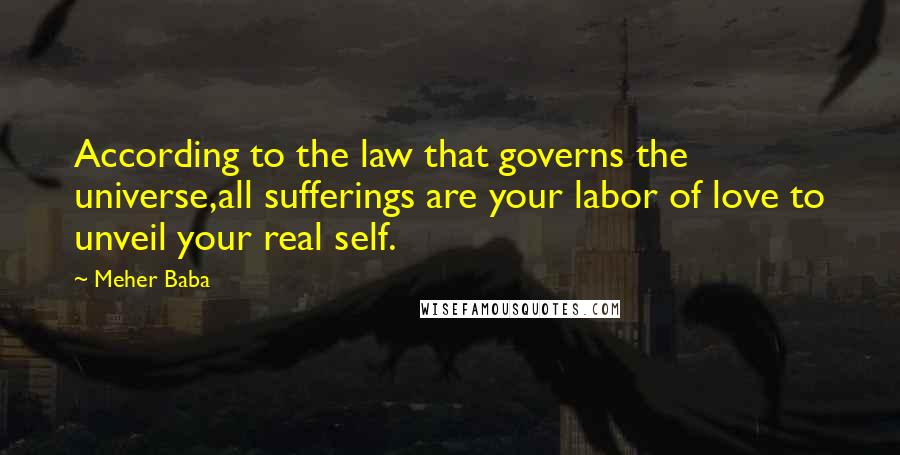 Meher Baba Quotes: According to the law that governs the universe,all sufferings are your labor of love to unveil your real self.