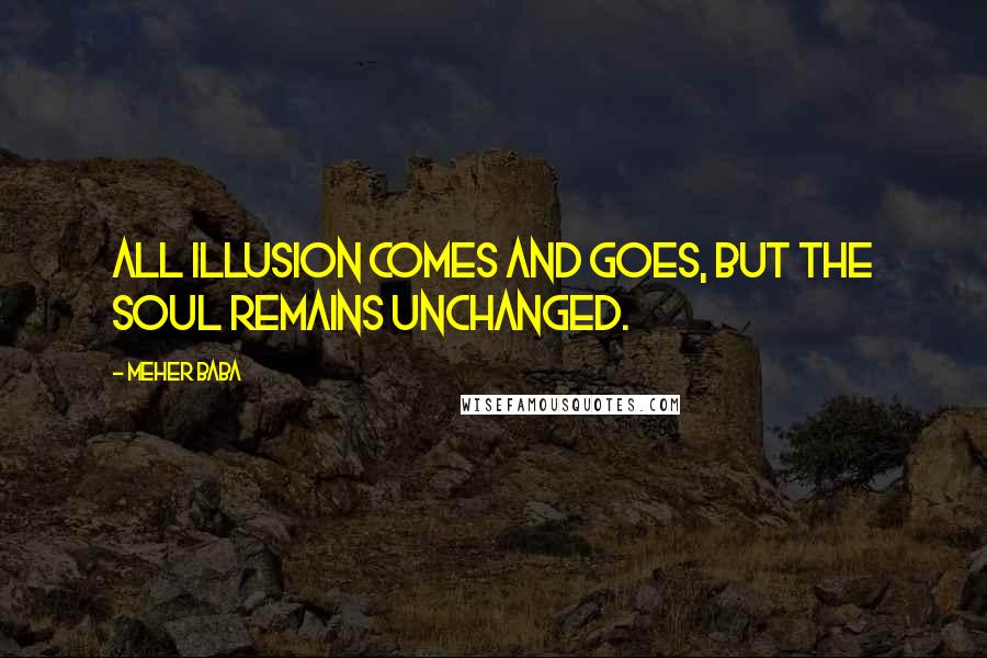 Meher Baba Quotes: All illusion comes and goes, but the soul remains unchanged.