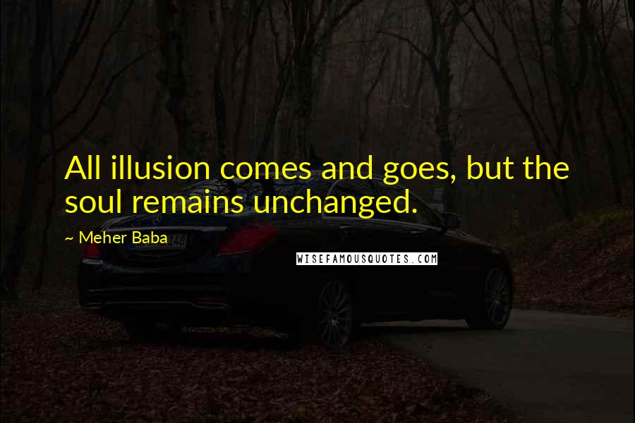 Meher Baba Quotes: All illusion comes and goes, but the soul remains unchanged.