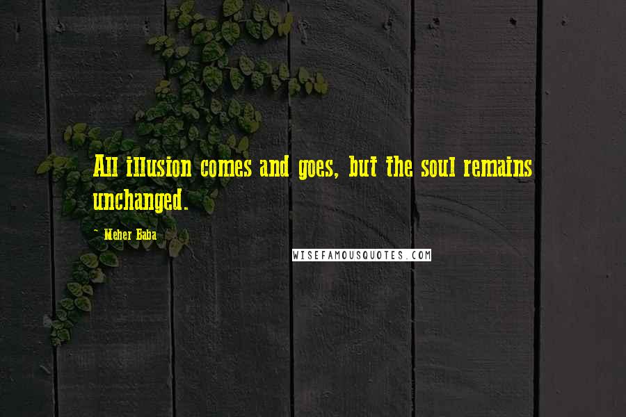 Meher Baba Quotes: All illusion comes and goes, but the soul remains unchanged.