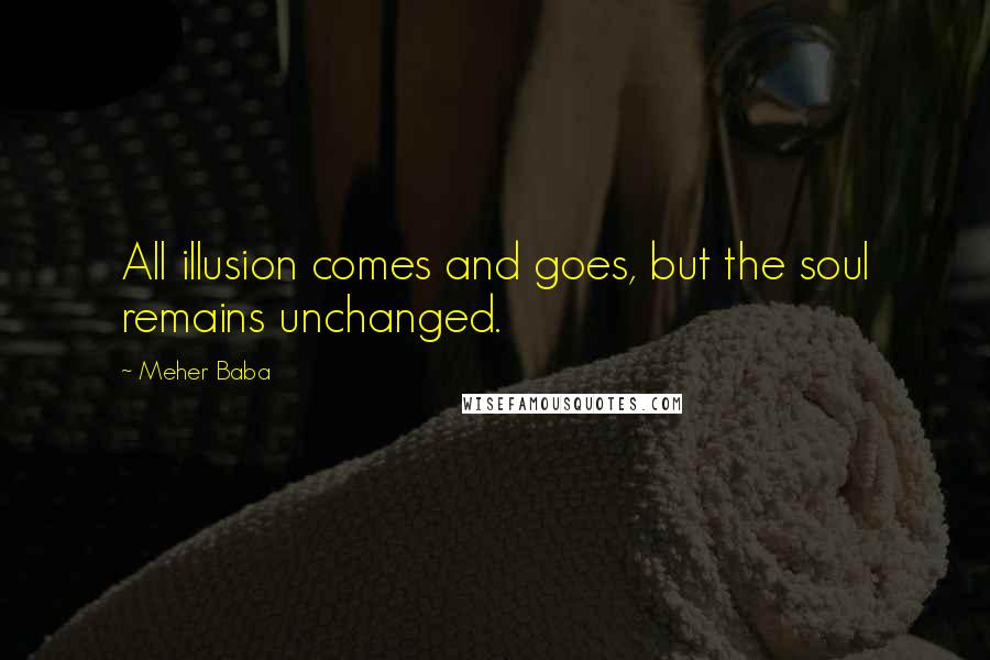 Meher Baba Quotes: All illusion comes and goes, but the soul remains unchanged.