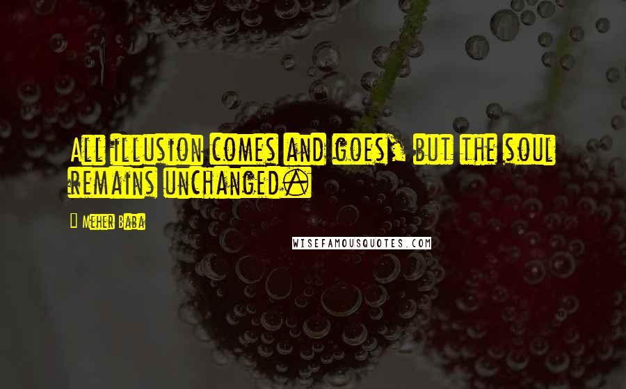 Meher Baba Quotes: All illusion comes and goes, but the soul remains unchanged.