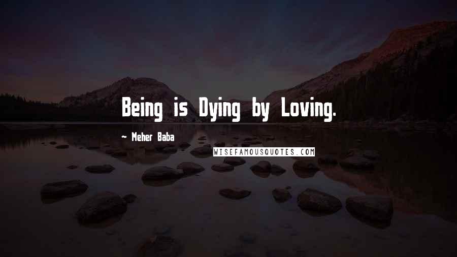 Meher Baba Quotes: Being is Dying by Loving.