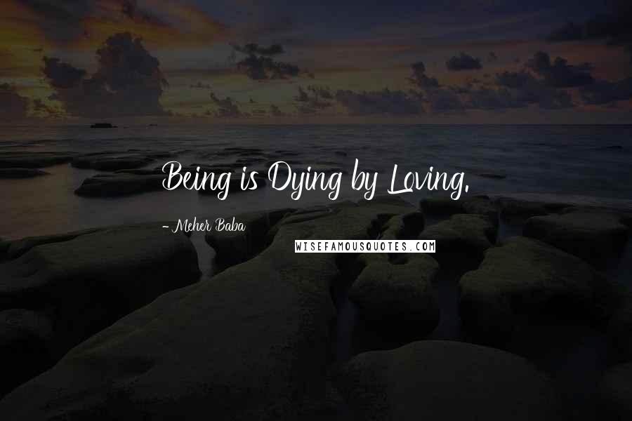 Meher Baba Quotes: Being is Dying by Loving.