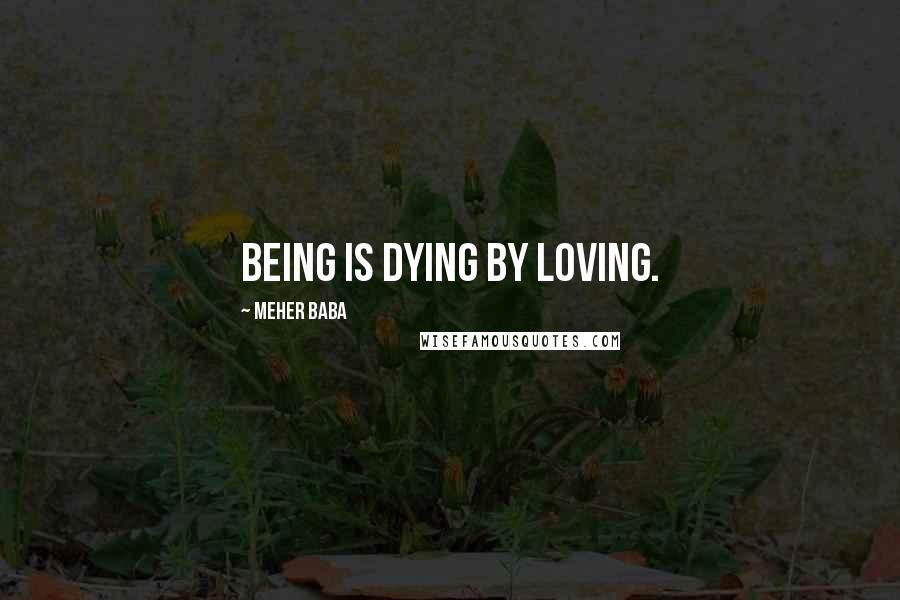 Meher Baba Quotes: Being is Dying by Loving.