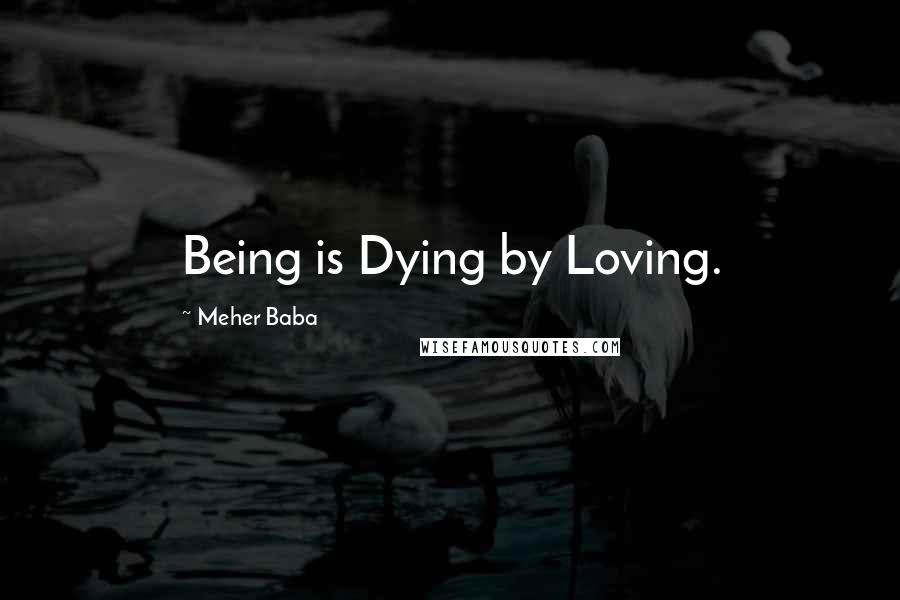 Meher Baba Quotes: Being is Dying by Loving.