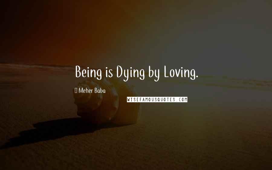 Meher Baba Quotes: Being is Dying by Loving.