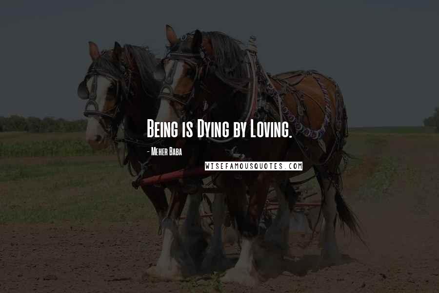Meher Baba Quotes: Being is Dying by Loving.