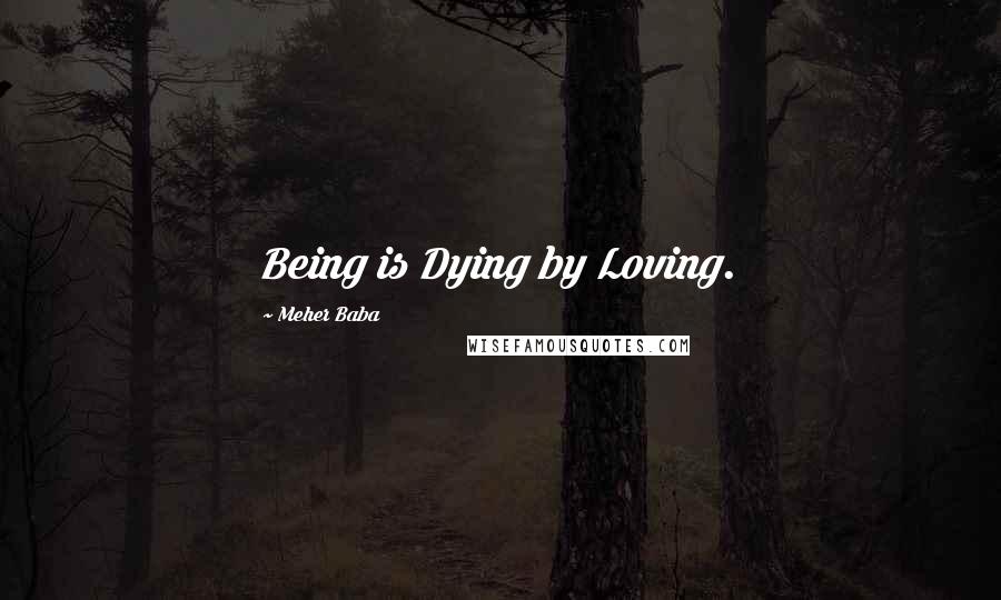 Meher Baba Quotes: Being is Dying by Loving.