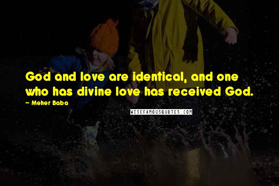 Meher Baba Quotes: God and love are identical, and one who has divine love has received God.