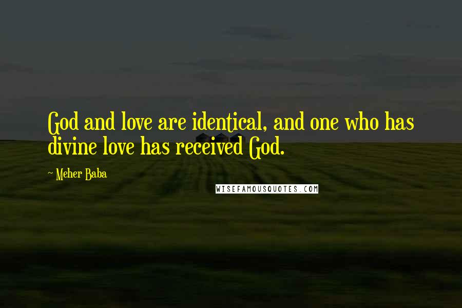 Meher Baba Quotes: God and love are identical, and one who has divine love has received God.