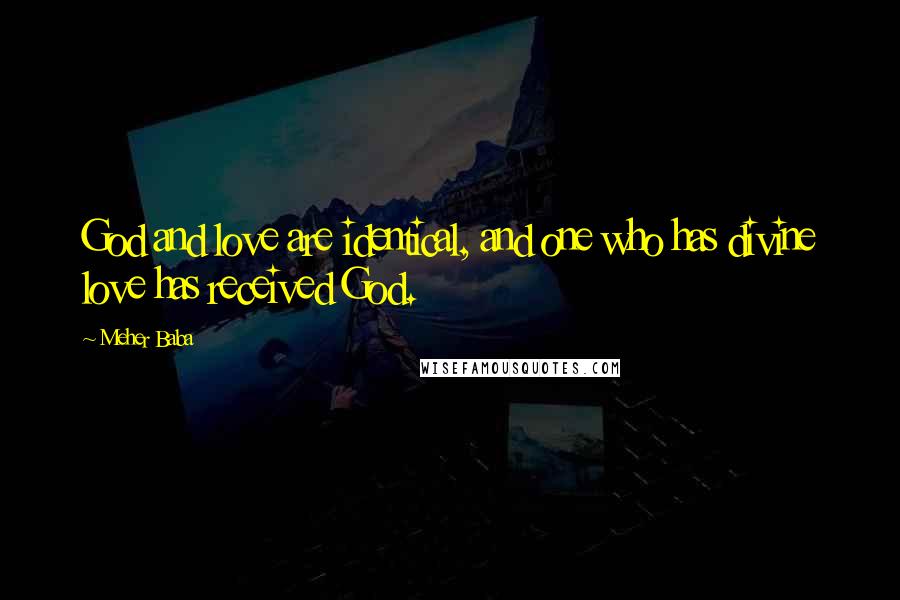 Meher Baba Quotes: God and love are identical, and one who has divine love has received God.
