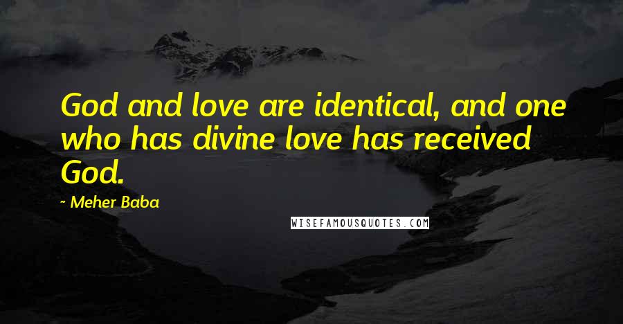 Meher Baba Quotes: God and love are identical, and one who has divine love has received God.