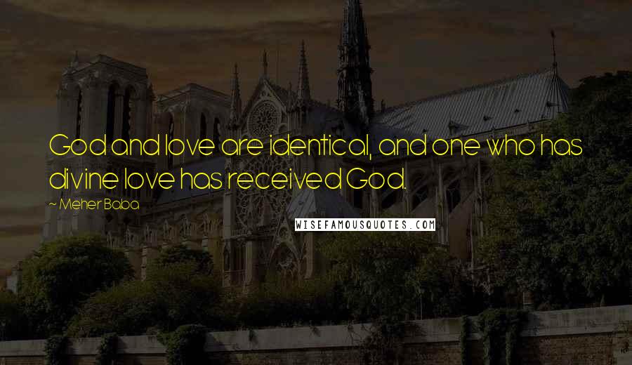 Meher Baba Quotes: God and love are identical, and one who has divine love has received God.