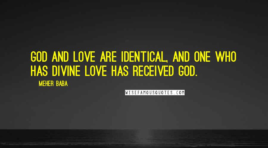 Meher Baba Quotes: God and love are identical, and one who has divine love has received God.