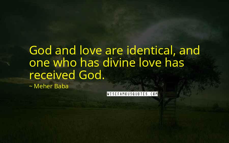 Meher Baba Quotes: God and love are identical, and one who has divine love has received God.