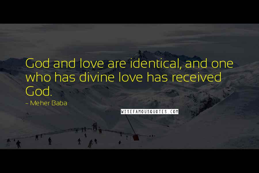 Meher Baba Quotes: God and love are identical, and one who has divine love has received God.