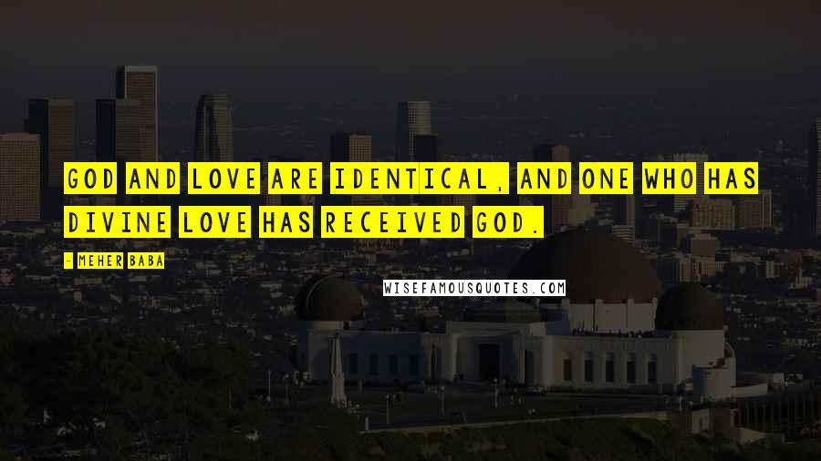 Meher Baba Quotes: God and love are identical, and one who has divine love has received God.
