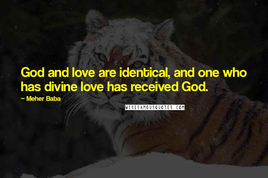 Meher Baba Quotes: God and love are identical, and one who has divine love has received God.