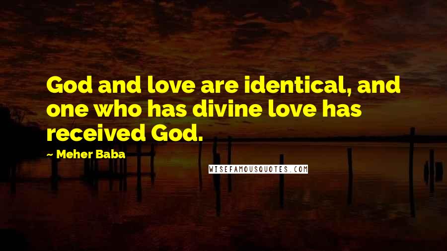 Meher Baba Quotes: God and love are identical, and one who has divine love has received God.