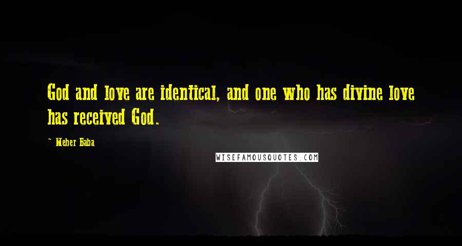 Meher Baba Quotes: God and love are identical, and one who has divine love has received God.