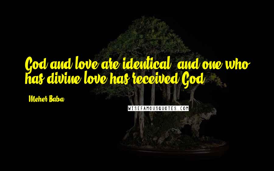 Meher Baba Quotes: God and love are identical, and one who has divine love has received God.
