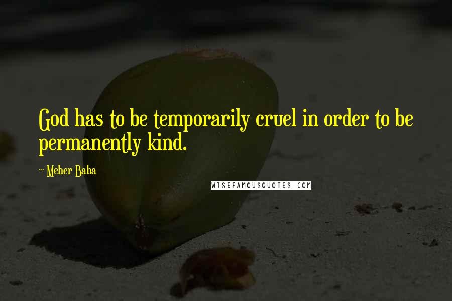 Meher Baba Quotes: God has to be temporarily cruel in order to be permanently kind.