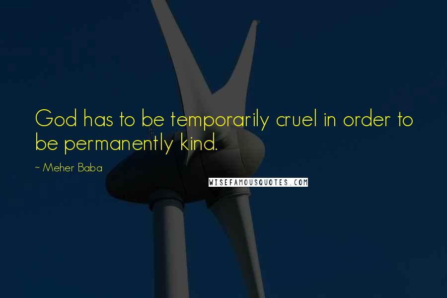 Meher Baba Quotes: God has to be temporarily cruel in order to be permanently kind.