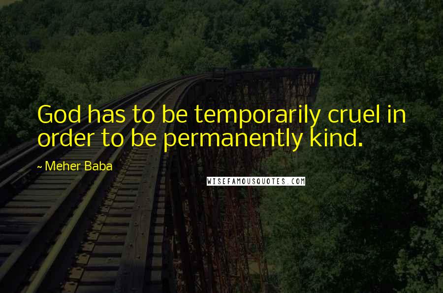 Meher Baba Quotes: God has to be temporarily cruel in order to be permanently kind.