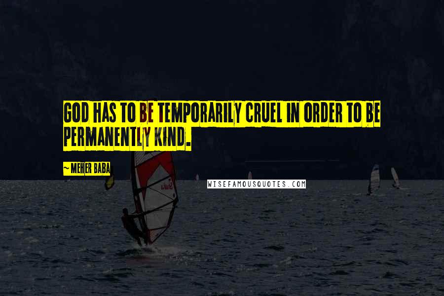 Meher Baba Quotes: God has to be temporarily cruel in order to be permanently kind.