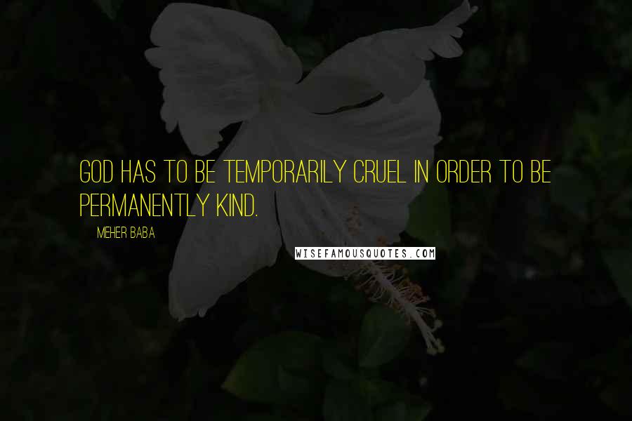 Meher Baba Quotes: God has to be temporarily cruel in order to be permanently kind.
