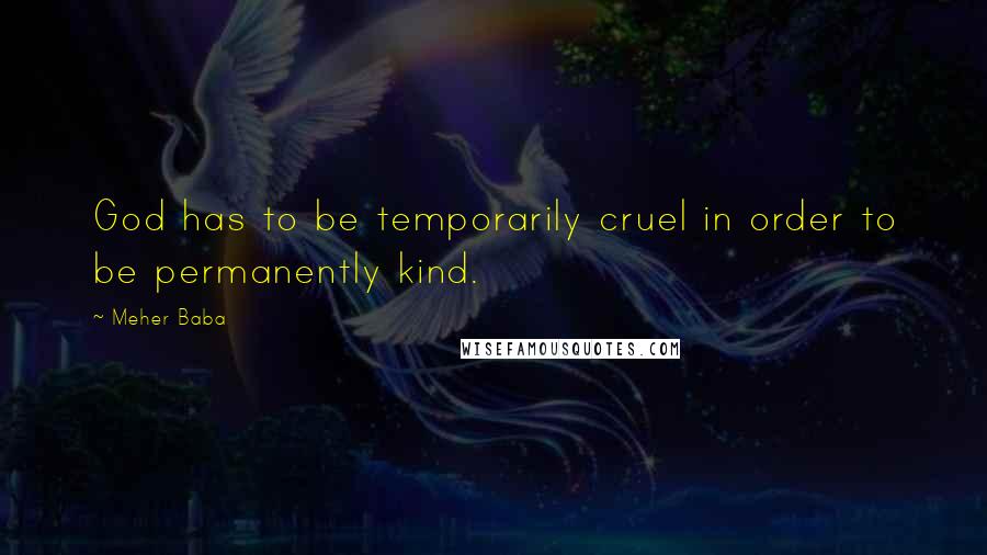 Meher Baba Quotes: God has to be temporarily cruel in order to be permanently kind.
