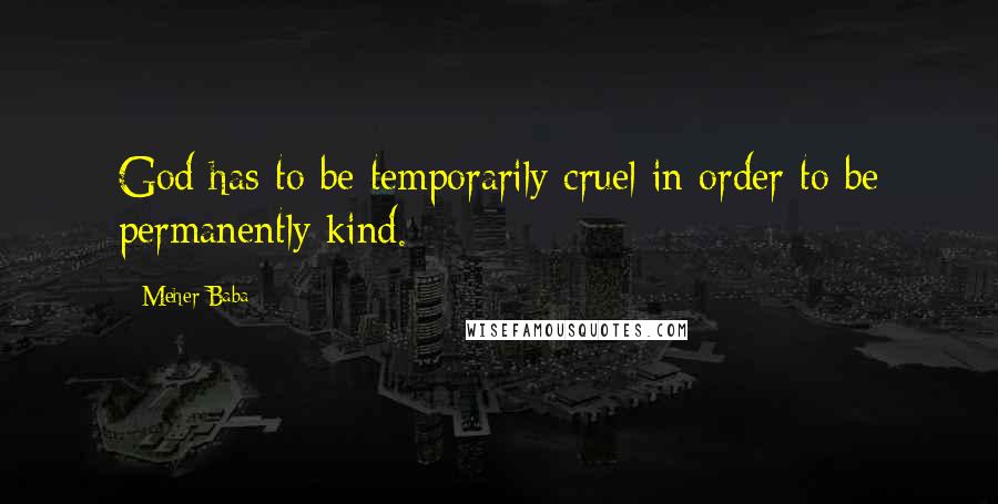 Meher Baba Quotes: God has to be temporarily cruel in order to be permanently kind.